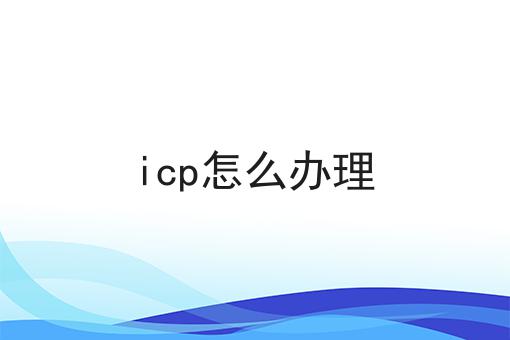 icp怎么办理 icp怎么办理