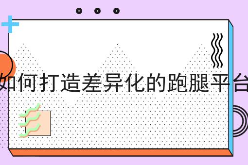 看过来！手把手教你如何打造差异化的跑腿平台！