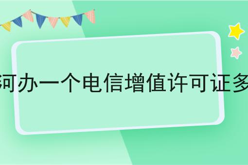 七台河办一个电信增值许可证多少钱，需要什么材料？