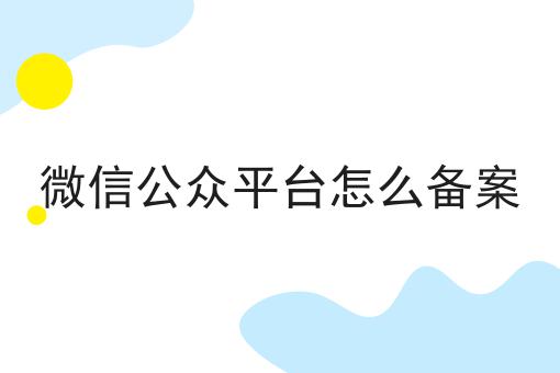 仅需2个技巧，让你轻松学会做微信公众平台怎么备案