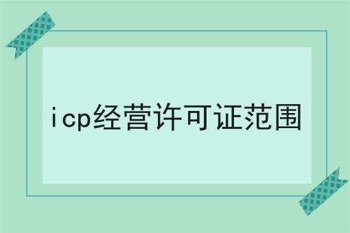 这个icp经营许可证范围，你一定要看！