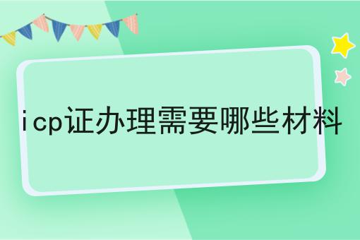 icp证办理需要哪些材料