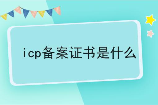 icp备案证书是什么