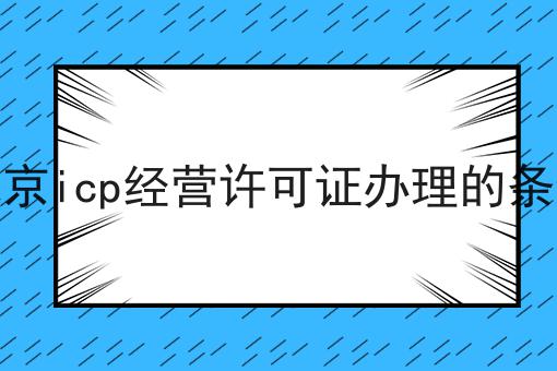北京icp经营许可证办理的条件