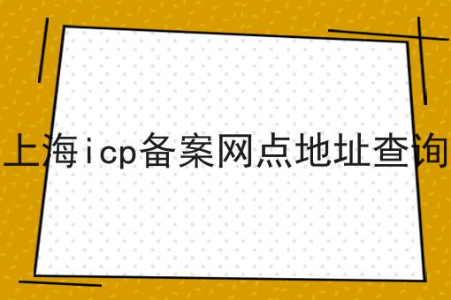 上海icp备案网点地址查询 上海icp备案网点地址查询
