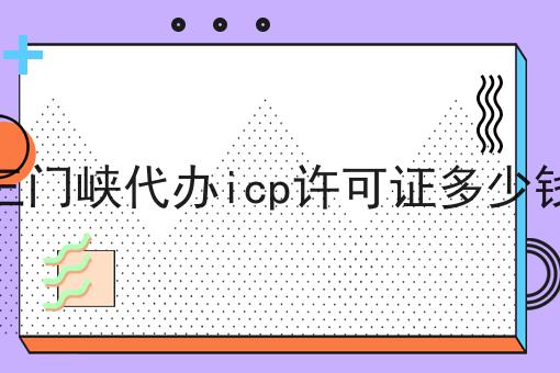 三门峡代办icp许可证多少钱 三门峡代办icp许可证多少钱