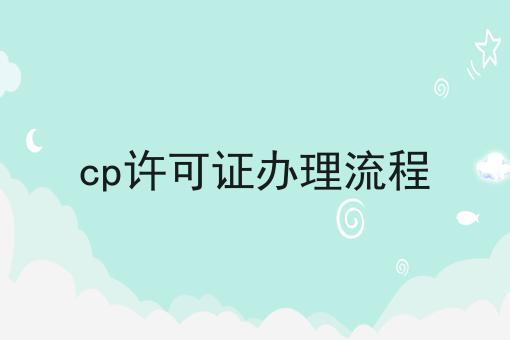 轻松搞定流程，cp许可证办理流程