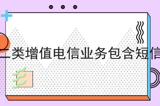 第二类增值电信业务包含短信吗不看早晚出大事！