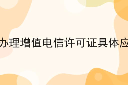 北京申请办理增值电信许可证具体应该怎么做，别人我不告诉他！