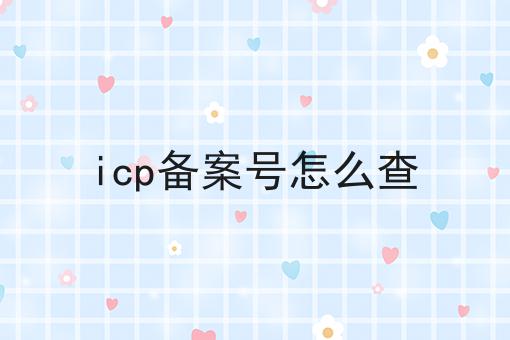 icp备案号怎么查，超详细给你说！