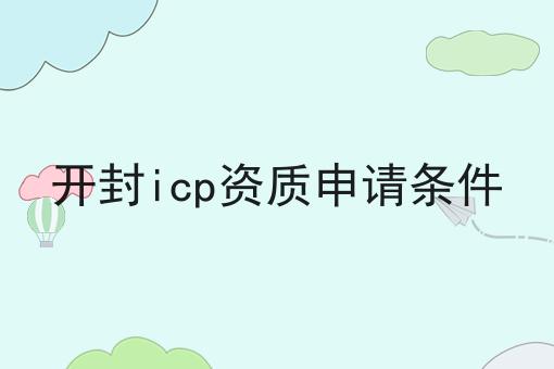 开封icp资质申请条件 开封icp资质申请条件
