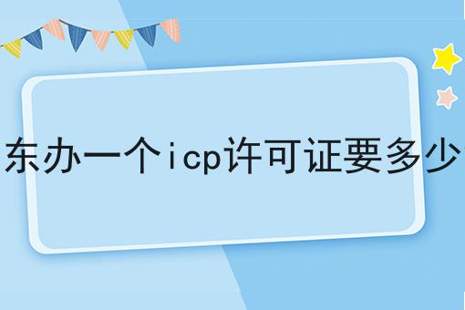 广东办一个icp许可证要多少钱