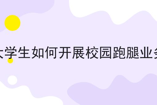 大学生如何开展校园跑腿业务