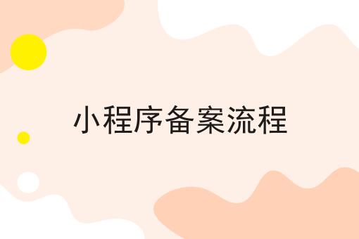 小程序备案流程，这些办理流程你都知道吗