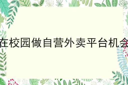 干货来袭:大学生在校园做自营外卖平台机会有多大全方法