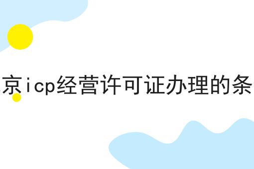 北京icp经营许可证办理的条件 北京icp经营许可证办理的条件