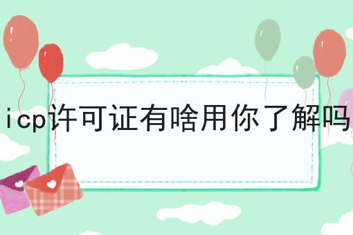 icp许可证有啥用你了解吗