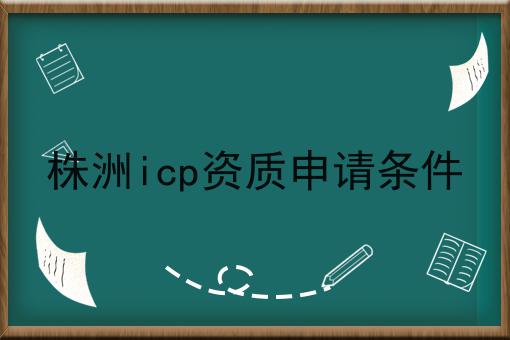 株洲icp资质申请条件 株洲icp资质申请条件