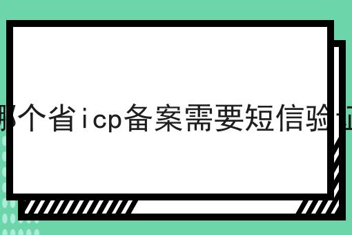 哪个省icp备案需要短信验证，谨防踩坑！