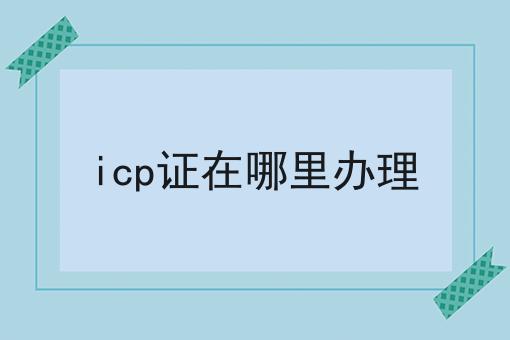 icp证在哪里办理