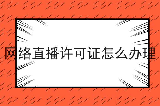 网络直播许可证怎么办理，可以试试这几个办法！