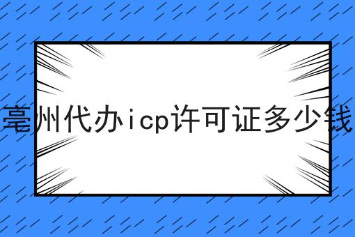 亳州代办icp许可证多少钱