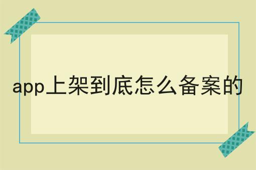 app上架到底怎么备案的，全流程你都知道吗