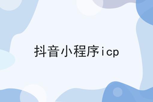 抖音小程序icp 抖音小程序icp