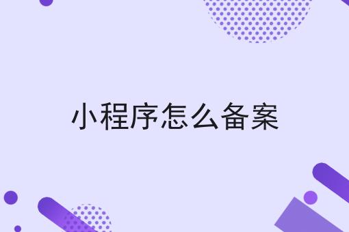 小程序怎么备案？具体看这里！