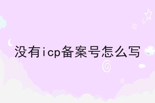 没有icp备案号怎么写 没有icp备案号怎么写