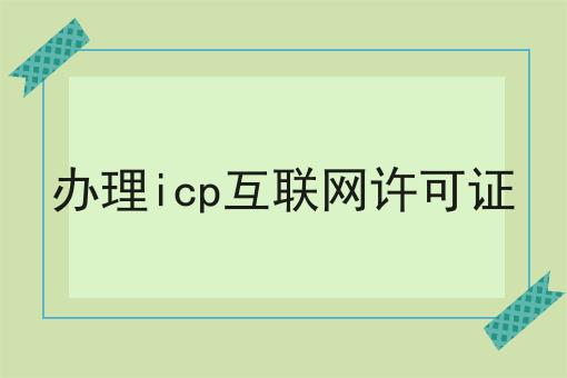 办理icp互联网许可证 办理icp互联网许可证