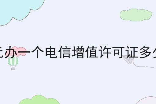 广元办一个电信增值许可证多少钱 广元办一个电信增值许可证多少钱