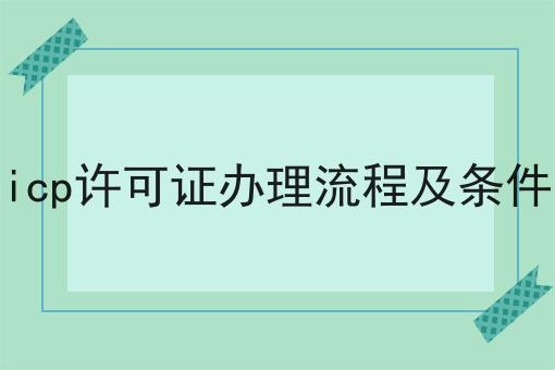icp许可证办理流程及条件