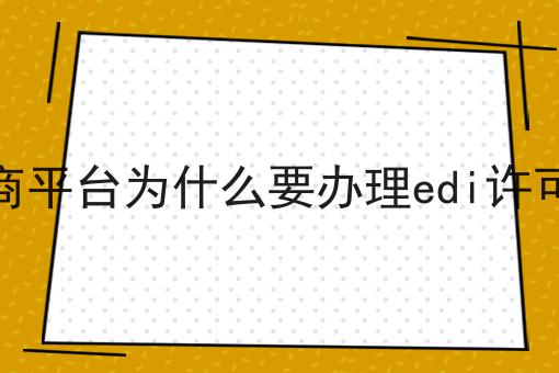 电商平台为什么要办理edi许可证