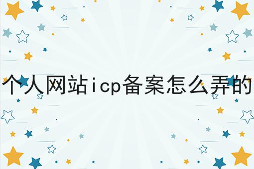 个人网站icp备案怎么弄的 个人网站icp备案怎么弄的