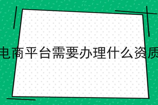 电商平台需要办理什么资质 电商平台需要办理什么资质