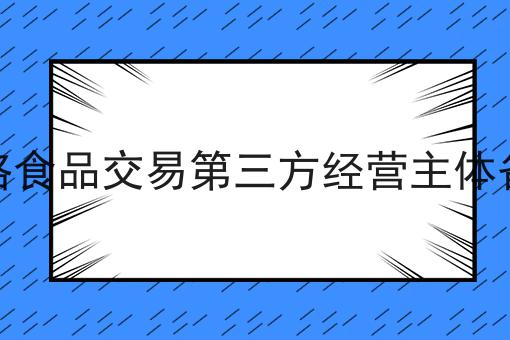 网络食品交易第三方经营主体备案