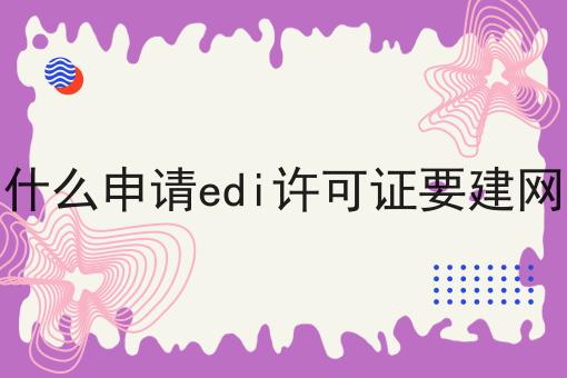 为什么申请edi许可证要建网站 为什么申请edi许可证要建网站