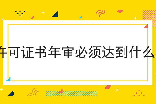 ICP许可证书年审必须达到什么标准 ICP许可证书年审必须达到什么标准
