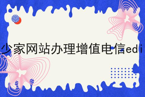全国多少家网站办理增值电信edi许可证 全国多少家网站办理增值电信edi许可证