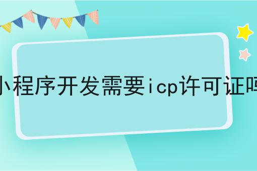 小程序开发需要icp许可证吗