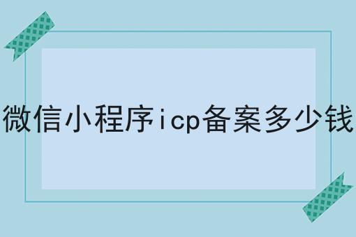 微信小程序icp备案多少钱怎么做？教你三招搞定！