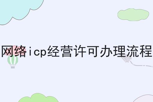 网络icp经营许可办理流程的优势是什么？具体看这里！