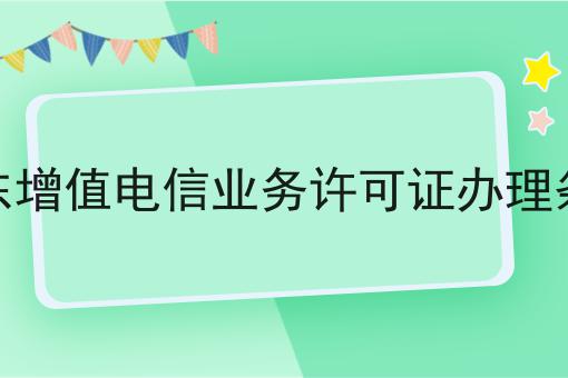 广东增值电信业务许可证办理条件，具体详细流程看这里！