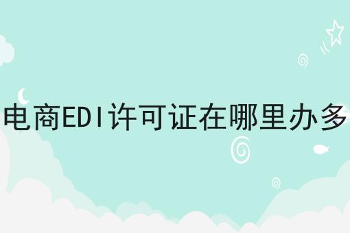 广西电商EDI许可证在哪里办多少钱