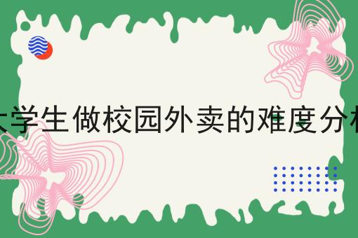 大学生做校园外卖的难度分析 大学生做校园外卖的难度分析