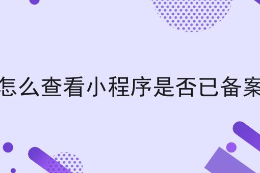 怎么查看小程序是否已备案，需要什么材料？