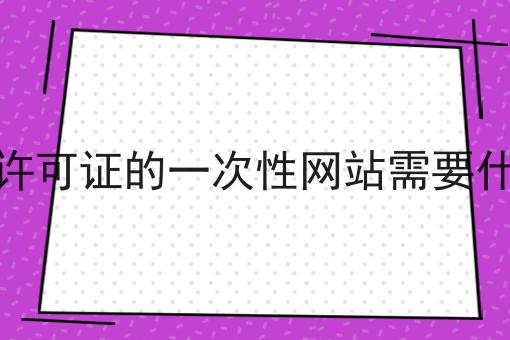 做电信许可证的一次性网站需要什么条件，具体详细条件！