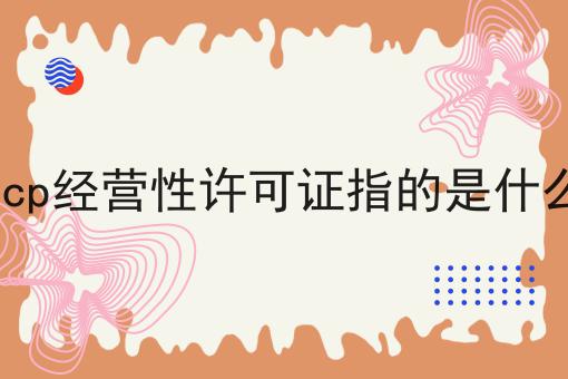 icp经营性许可证指的是什么