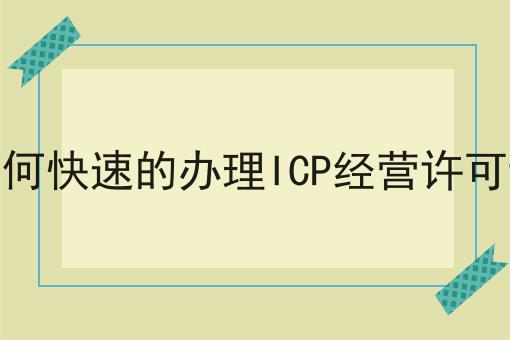 如何快速的办理ICP经营许可证